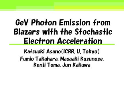 GeV Photon Emission from Blazars with the Stochastic Electron Acceleration Katsuaki Asano（ICRR, U. Tokyo） Fumio Takahara, Masaaki Kusunose, Kenji Toma, Jun Kakuwa