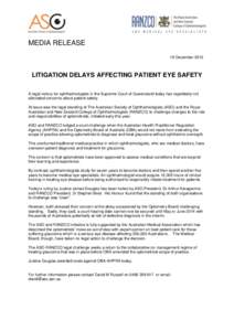 MEDIA RELEASE 19 December 2013 LITIGATION DELAYS AFFECTING PATIENT EYE SAFETY A legal victory for ophthalmologists in the Supreme Court of Queensland today has regrettably not alleviated concerns about patient safety.