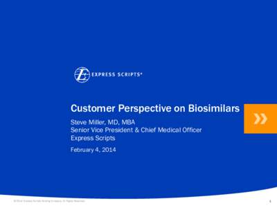 Customer Perspective on Biosimilars Steve Miller, MD, MBA Senior Vice President & Chief Medical Officer Express Scripts February 4, 2014