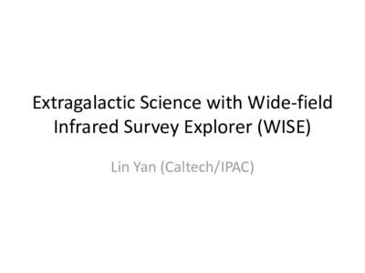 Extragalactic Science with Wide-field Infrared Survey Explorer (WISE) Lin Yan (Caltech/IPAC) WISE and Re-Activation • A cold 40 cm (16 inch) telescope, launched in