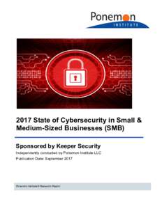 2017 State of Cybersecurity in Small & Medium-Sized Businesses (SMB) Sponsored by Keeper Security Independently conducted by Ponemon Institute LLC Publication Date: September 2017