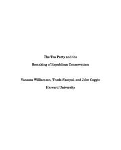 The Tea Party and the Remaking of Republican Conservatism Vanessa Williamson, Theda Skocpol, and John Coggin Harvard University