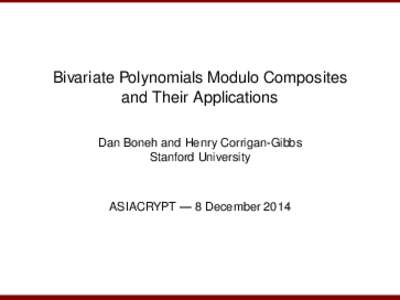 Bivariate Polynomials Modulo Composites and Their Applications Dan Boneh and Henry Corrigan-Gibbs Stanford University  ASIACRYPT — 8 December 2014