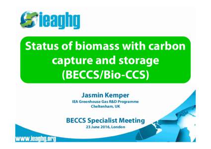 Status of biomass with carbon capture and storage (BECCS/Bio-CCS) Jasmin Kemper IEA Greenhouse Gas R&D Programme Cheltenham, UK