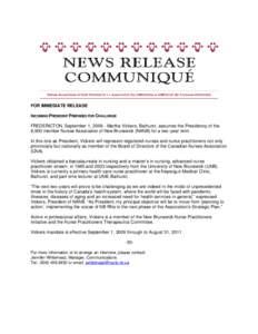 FOR IMMEDIATE RELEASE INCOMING PRESIDENT PREPARED FOR CHALLENGE FREDERICTON, September 1, [removed]Martha Vickers, Bathurst, assumes the Presidency of the 8,900 member Nurses Association of New Brunswick (NANB) for a two-y