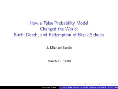 How a False Probability Model Changed the World: Birth, Death, and Redemption of Black-Scholes J. Michael Steele  March 12, 2008