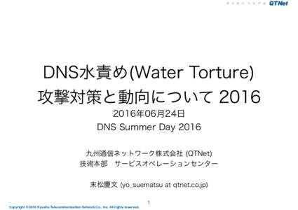 DNS水責め(Water Torture) 攻撃対策と動向について 年06月24日 DNS Summer Day 2016 九州通信ネットワーク株式会社 (QTNet) 技術本部 サービスオペレーションセンター