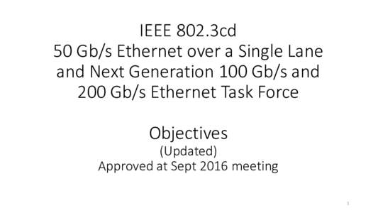 IEEE	802.3cd 50	Gb/s	Ethernet	over	a	Single	Lane	 and	Next	Generation	100	Gb/s	and 200	Gb/s	Ethernet	Task	Force	 Objectives