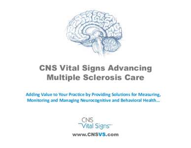 CNS Vital Signs Advancing Multiple Sclerosis Care Adding Value to Your Practice by Providing Solutions for Measuring,  Monitoring and Managing Neurocognitive and Behavioral Health…  www.CNSVS.com