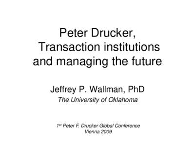 Peter Drucker, Transaction institutions and managing the future Jeffrey P. Wallman, PhD The University of Oklahoma