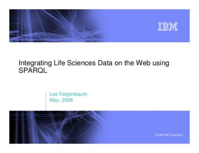 Integrating Life Sciences Data on the Web using SPARQL Lee Feigenbaum May, 2006