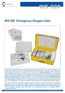 WS 300 WS 300 Emergency Oxygen Case The WS 300 contains a 2-litre O2 cylinder filled with medical oxygen and the CS 215 pressure regulator and is delivered assembled. The CS 215 pressure regulator can be adjusted in step