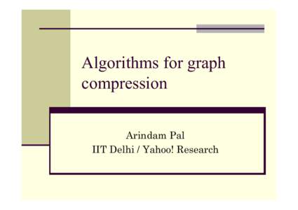Algorithms for graph compression Arindam Pal IIT Delhi / Yahoo! Research  Problem description