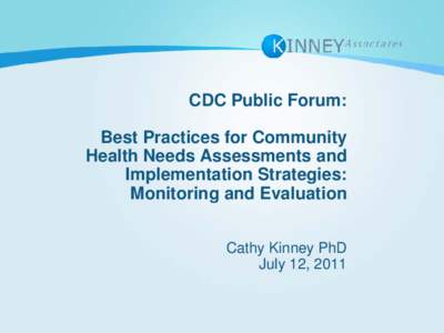 CDC Public Forum: Best Practices for Community Health Needs Assessments and Implementation Strategies: Monitoring and Evaluation Cathy Kinney PhD