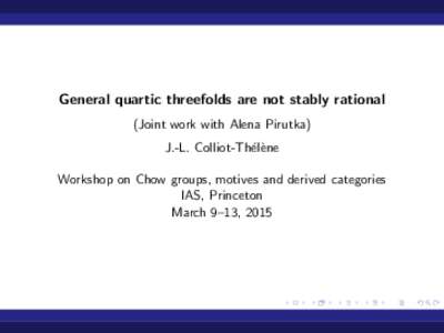 General quartic threefolds are not stably rational (Joint work with Alena Pirutka) J.-L. Colliot-Th´el`ene Workshop on Chow groups, motives and derived categories IAS, Princeton March 9–13, 2015