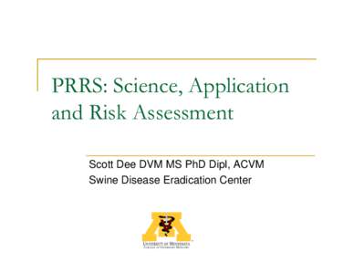 PRRS: Science, Science Application and Risk Assessment Scott Dee DVM MS PhD Dipl, ACVM Swine Disease Eradication Center