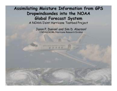 Assimilating Moisture Information from GPS Dropwindsondes into the NOAA Global Forecast System A NOAA/Joint Hurricane Testbed Project Jason P. Dunion1 and Sim D. Aberson1 1 NOAA/AOML/Hurricane Research Division