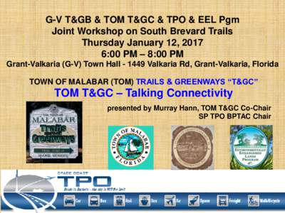 G-V T&GB & TOM T&GC & TPO & EEL Pgm Joint Workshop on South Brevard Trails Thursday January 12, 2017 6:00 PM – 8:00 PM Grant-Valkaria (G-V) Town HallValkaria Rd, Grant-Valkaria, Florida TOWN OF MALABAR (TOM) TR