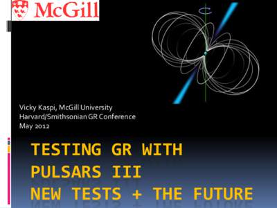 Vicky Kaspi, McGill University Harvard/Smithsonian GR Conference May 2012 TESTING GR WITH PULSARS III