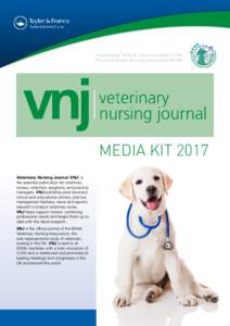 Published by Taylor & Francis on behalf of the British Veterinary Nursing Association (BVNA) MEDIA KIT 2017 Veterinary Nursing Journal (VNJ) is the essential publication for veterinary