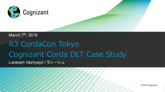 March 7th, 2018  R3 CordaCon Tokyo Cognizant Corda DLT Case Study Laneesh Vazhyayil / ラニーシュ