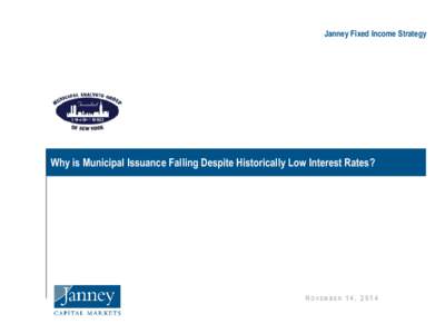 Janney Fixed Income Strategy  Why is Municipal Issuance Falling Despite Historically Low Interest Rates? N OVEMBER 1 4 , 