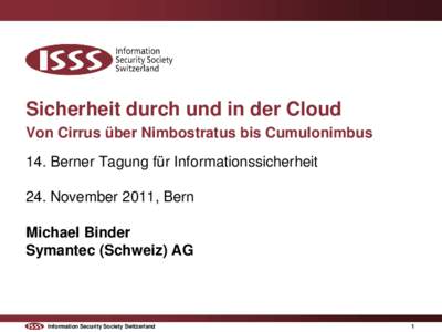 Sicherheit durch und in der Cloud Von Cirrus über Nimbostratus bis Cumulonimbus 14. Berner Tagung für Informationssicherheit 24. November 2011, Bern Michael Binder Symantec (Schweiz) AG