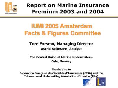 Report on Marine Insurance Premium 2003 and 2004 IUMI 2005 Amsterdam Facts & Figures Committee Tore Forsmo, Managing Director
