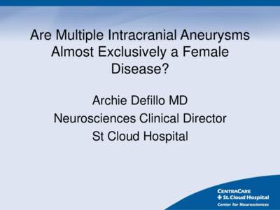 Are Multiple Intracranial Aneurysms Almost Exclusively a Female Disease? Archie Defillo MD Neurosciences Clinical Director St Cloud Hospital