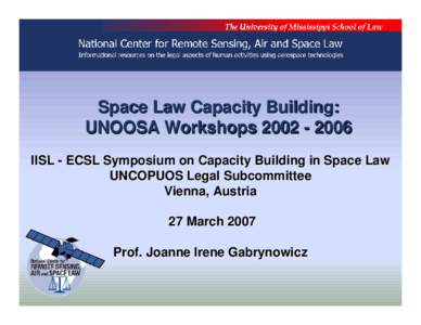 Space Law Capacity Building: UNOOSA Workshops[removed]IISL - ECSL Symposium on Capacity Building in Space Law UNCOPUOS Legal Subcommittee Vienna, Austria 27 March 2007