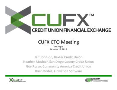CUFX CTO Meeting Las Vegas October 17, 2012 Jeff Johnson, Baxter Credit Union Heather Moshier, San Diego County Credit Union