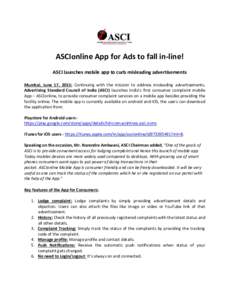 ASCIonline App for Ads to fall in-line! ASCI launches mobile app to curb misleading advertisements Mumbai, June 17, 2015: Continuing with the mission to address misleading advertisements, Advertising Standard Council of 