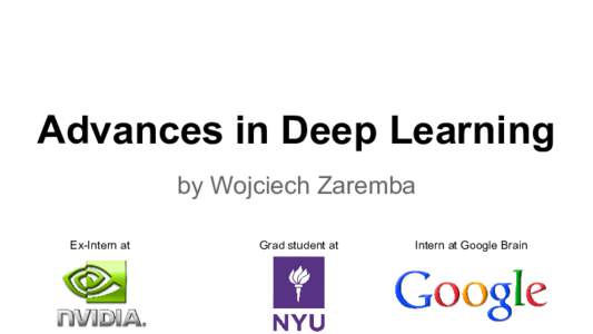 Advances in Deep Learning by Wojciech Zaremba Ex-Intern at Grad student at
