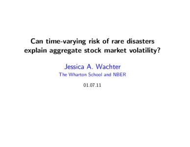 Can time-varying risk of rare disasters explain aggregate stock market volatility? Jessica A. Wachter The Wharton School and NBER