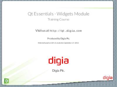 Qt Essentials - Widgets Module Training Course Visit us at http://qt.digia.com Produced by Digia Plc. Material based on Qt 5.0, created on September 27, 2012