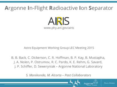 Argonne In-Flight Radioactive Ion Separator  www.phy.anl.gov/airis Astro Equipment Working Group LEC Meeting 2015