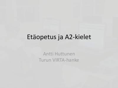 Etäopetus ja A2-kielet Antti Huttunen Turun VIRTA-hanke Etäopetus Turun peruskoulussa • Adobe Connect