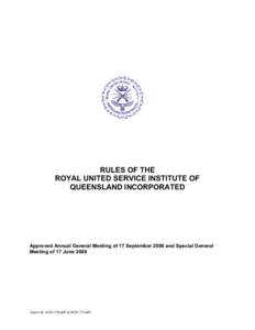 RULES OF THE ROYAL UNITED SERVICE INSTITUTE OF QUEENSLAND INCORPORATED Approved Annual General Meeting of 17 September 2008 and Special General Meeting of 17 June 2009