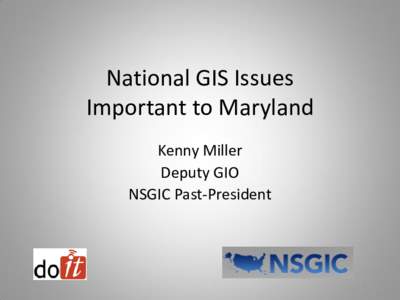 National GIS Issues Important to Maryland Kenny Miller Deputy GIO NSGIC Past-President