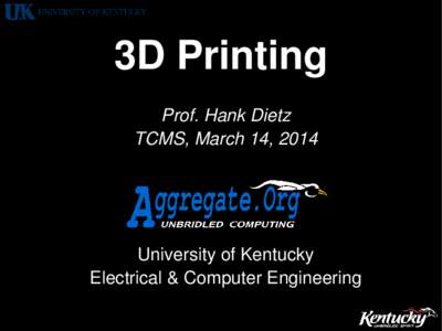 3D Printing Prof. Hank Dietz TCMS, March 14, 2014 University of Kentucky Electrical & Computer Engineering