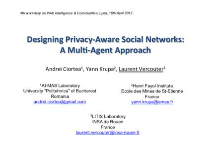 4th workshop on Web Intelligence & Communities, Lyon, 16th AprilDesigning	
  Privacy-­‐Aware	
  Social	
  Networks:	
   A	
  Mul:-­‐Agent	
  Approach	
   Andrei	
  Ciortea1,	
  Yann	
  Krupa2,	
  