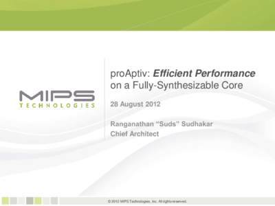 proAptiv: Efficient Performance on a Fully-Synthesizable Core 28 August 2012 Ranganathan “Suds” Sudhakar Chief Architect