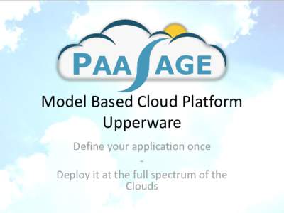 Model Based Cloud Platform Upperware Define your application once Deploy it at the full spectrum of the Clouds