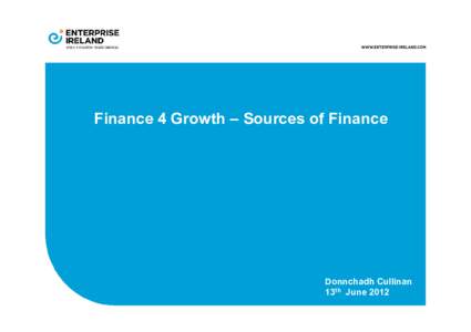 Finance 4 Growth – Sources of Finance  Donnchadh Cullinan 13th June 2012  The Funding Journey