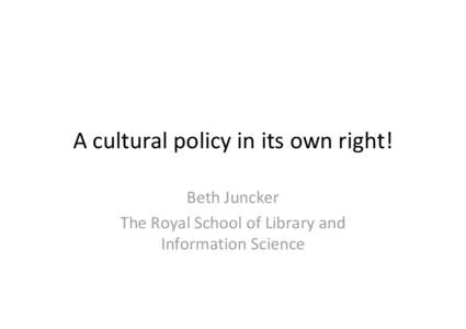 A cultural policy in its own right! Beth Juncker The Royal School of Library and Information Science  Flow