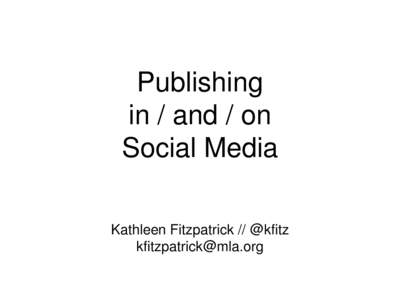 Publishing in / and / on Social Media Kathleen Fitzpatrick // @kfitz [removed]