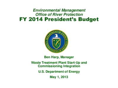 Environmental Management Office of River Protection FY 2014 President’s Budget  Ben Harp, Manager