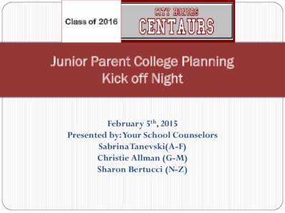 Class ofJunior Parent College Planning Kick off Night February 5th, 2015 Presented by: Your School Counselors