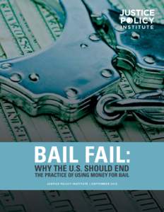 BAIL FAIL: Why the U.S. Should End the Practice of USING Money for BaiL JUSTICE POLICY INSTITUTE | SEPTEMBER 2012  2