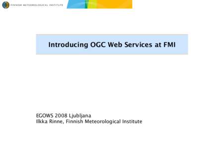 Introducing OGC Web Services at FMI  EGOWS 2008 Ljubljana Ilkka Rinne, Finnish Meteorological Institute  Presentation outline